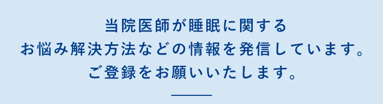 当院医師が睡眠に関するお悩み解決方法などの情報を発信しています。ご登録をお願いいたします。
